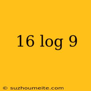 16 Log 9