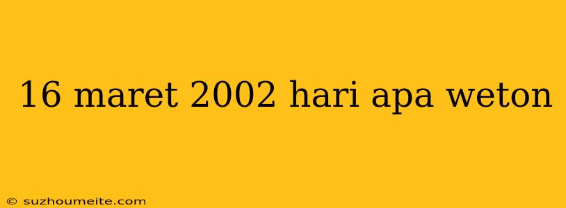 16 Maret 2002 Hari Apa Weton