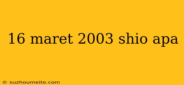 16 Maret 2003 Shio Apa