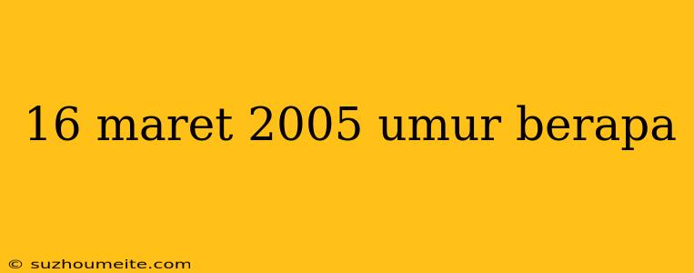 16 Maret 2005 Umur Berapa