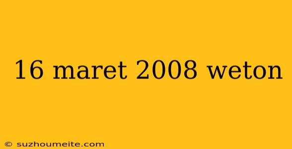 16 Maret 2008 Weton