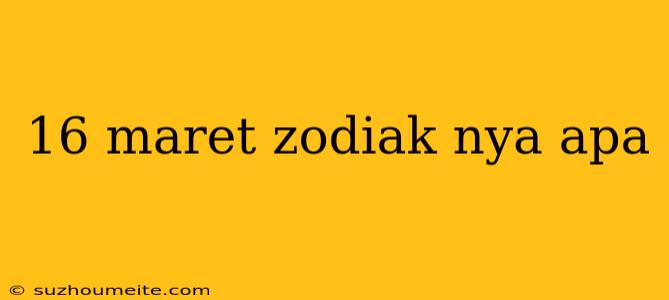 16 Maret Zodiak Nya Apa