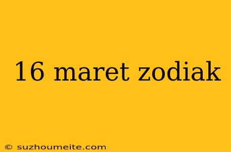 16 Maret Zodiak