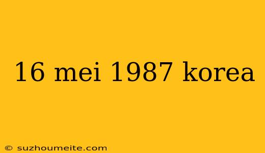 16 Mei 1987 Korea