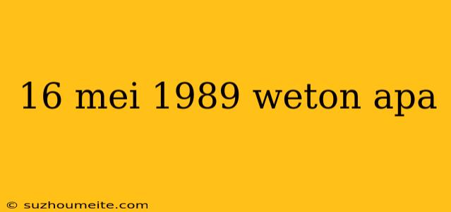 16 Mei 1989 Weton Apa