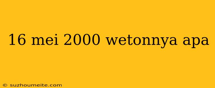 16 Mei 2000 Wetonnya Apa