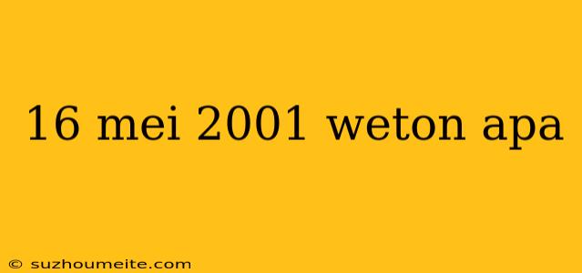 16 Mei 2001 Weton Apa