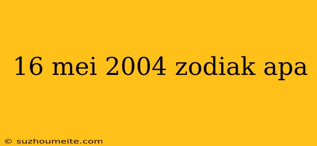 16 Mei 2004 Zodiak Apa