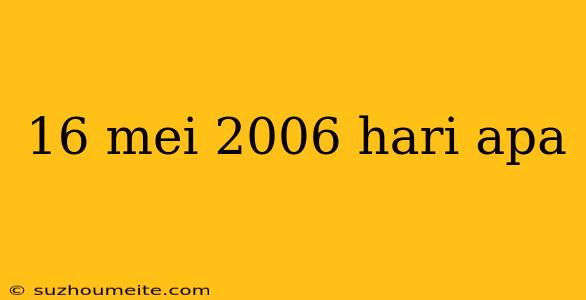 16 Mei 2006 Hari Apa