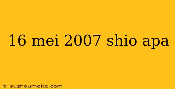 16 Mei 2007 Shio Apa