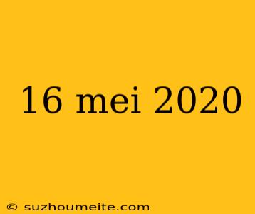 16 Mei 2020