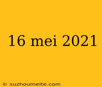 16 Mei 2021