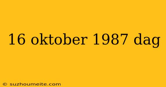 16 Oktober 1987 Dag