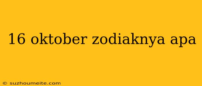 16 Oktober Zodiaknya Apa