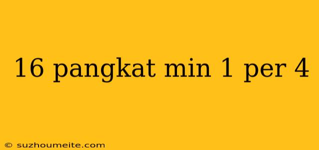 16 Pangkat Min 1 Per 4