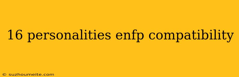 16 Personalities Enfp Compatibility