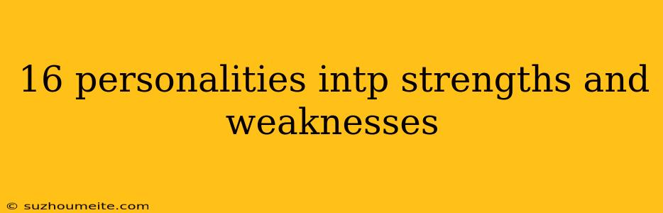 16 Personalities Intp Strengths And Weaknesses