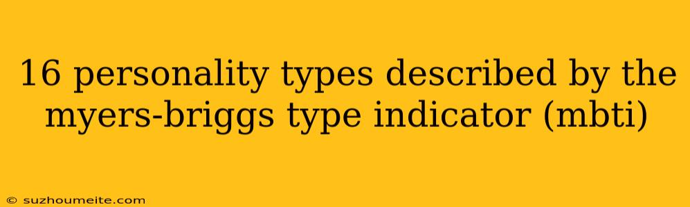 16 Personality Types Described By The Myers-briggs Type Indicator (mbti)