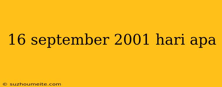 16 September 2001 Hari Apa