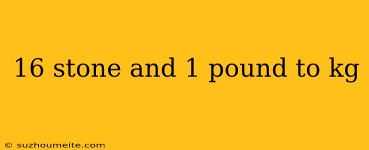 16 Stone And 1 Pound To Kg