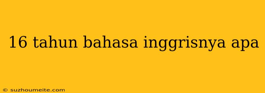 16 Tahun Bahasa Inggrisnya Apa