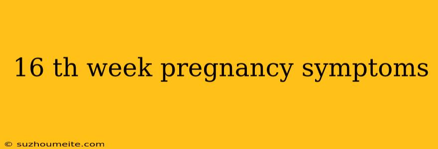 16 Th Week Pregnancy Symptoms