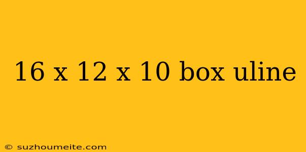 16 X 12 X 10 Box Uline