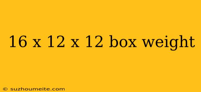 16 X 12 X 12 Box Weight