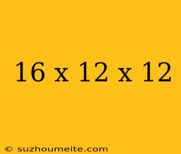 16 X 12 X 12