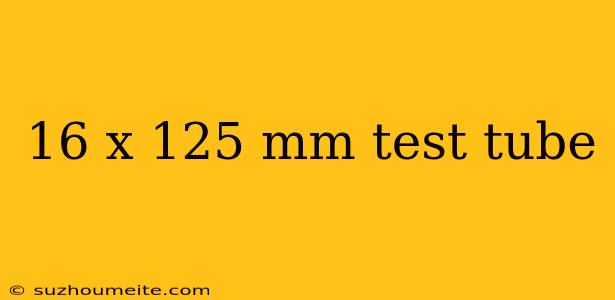 16 X 125 Mm Test Tube