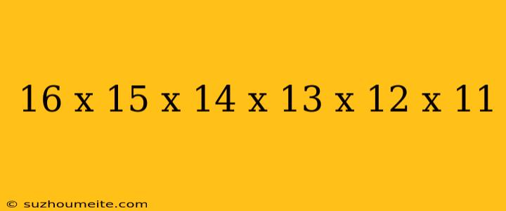 16 X 15 X 14 X 13 X 12 X 11