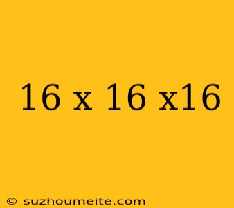 16 X 16 X16