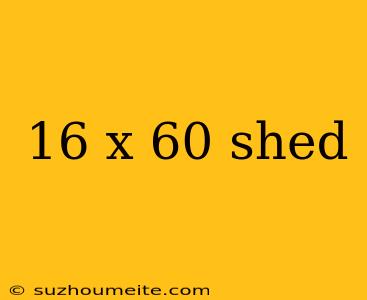 16 X 60 Shed