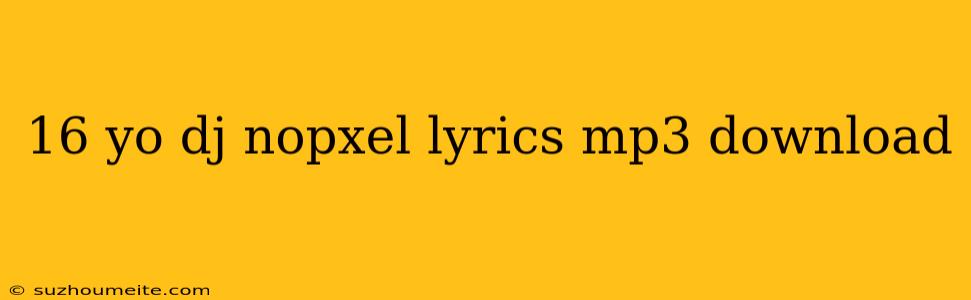 16 Yo Dj Nopxel Lyrics Mp3 Download