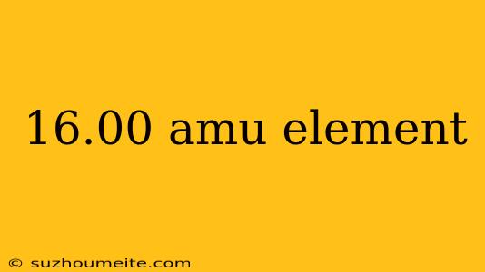 16.00 Amu Element