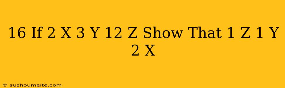 16.if 2^(x)=3^(y)=12^(z) Show That (1)/(z)=(1)/(y)+(2)/(x)