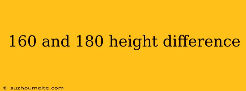 160 And 180 Height Difference