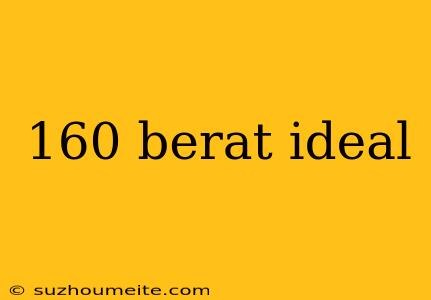 160 Berat Ideal