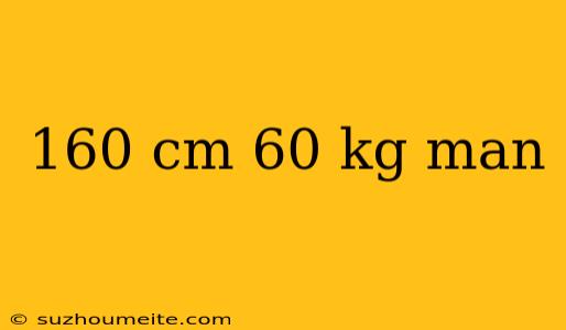 160 Cm 60 Kg Man