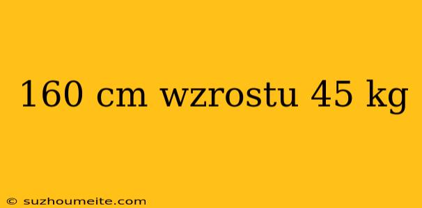 160 Cm Wzrostu 45 Kg