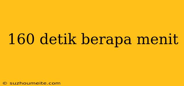 160 Detik Berapa Menit