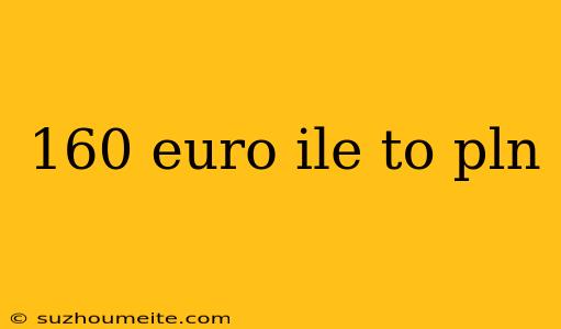 160 Euro Ile To Pln