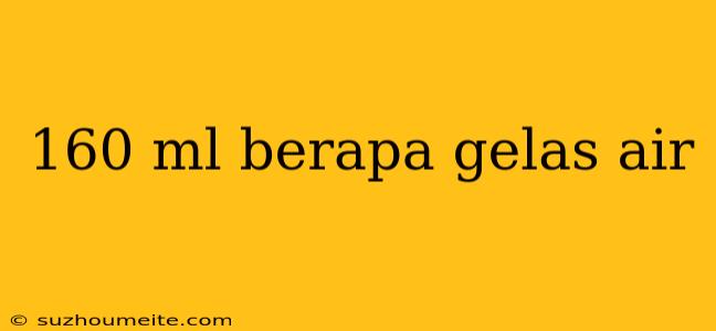 160 Ml Berapa Gelas Air