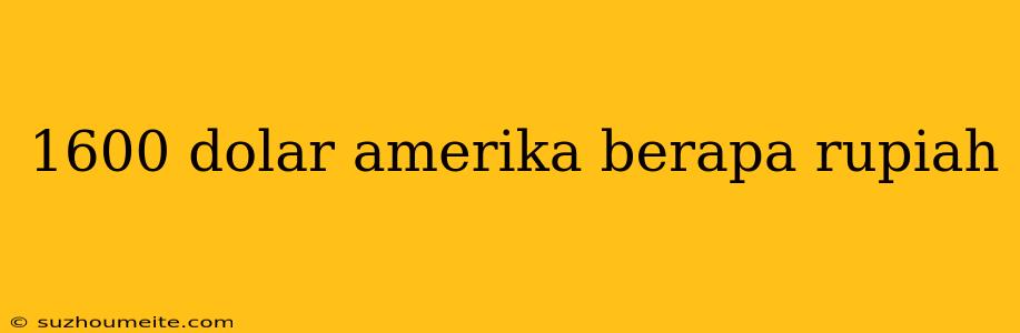 1600 Dolar Amerika Berapa Rupiah