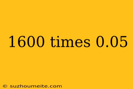 1600 Times 0.05