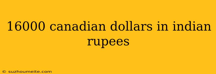 16000 Canadian Dollars In Indian Rupees