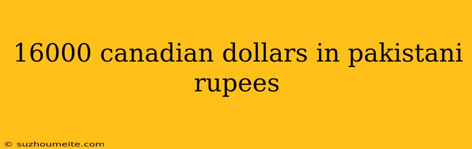 16000 Canadian Dollars In Pakistani Rupees