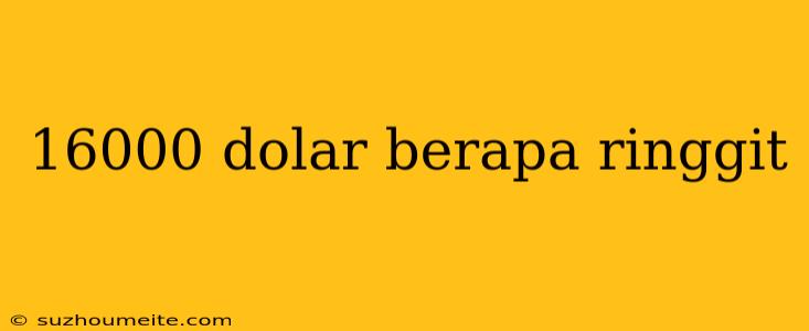 16000 Dolar Berapa Ringgit