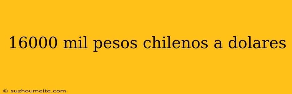 16000 Mil Pesos Chilenos A Dolares