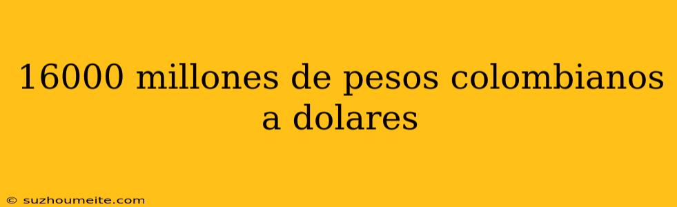 16000 Millones De Pesos Colombianos A Dolares